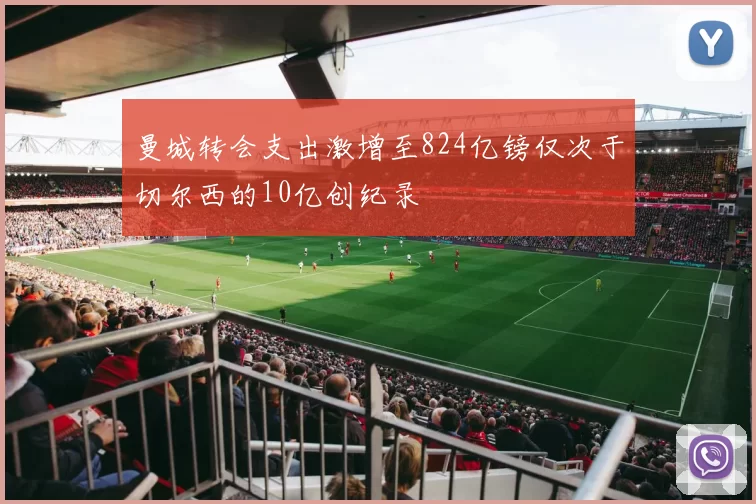 曼城转会支出激增至824亿镑仅次于切尔西的10亿创纪录
