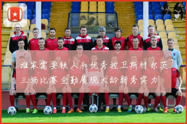 谁家需要铁人和优秀控卫斯特尔茨三场比赛全勤展现大龄新秀实力
