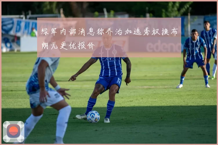 绿军内部消息称乔治加选秀权换布朗无更优报价